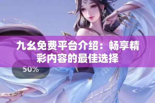 九幺免費平臺介紹：暢享精彩內容的最佳選擇