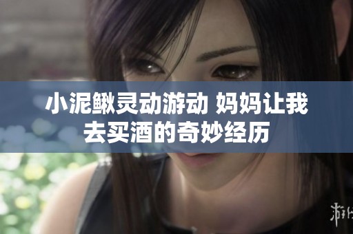 小泥鰍靈動游動 媽媽讓我去買酒的奇妙經歷