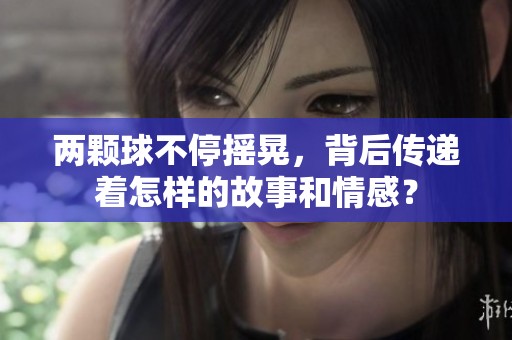 兩顆球不停搖晃，背后傳遞著怎樣的故事和情感？