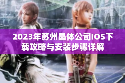 2023年蘇州晶體公司IOS下載攻略與安裝步驟詳解