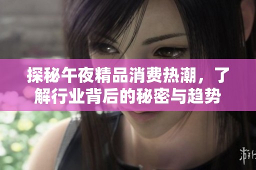 探秘午夜精品消費熱潮，了解行業背后的秘密與趨勢
