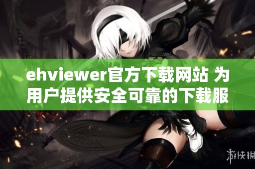 ehviewer官方下載網站 為用戶提供安全可靠的下載服務