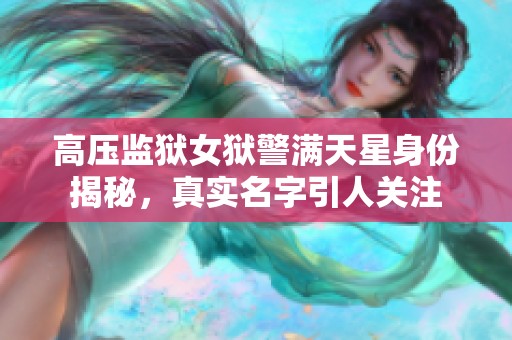 高壓監獄女獄警滿天星身份揭秘，真實名字引人關注