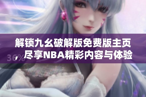解鎖九幺破解版免費版主頁，盡享NBA精彩內容與體驗