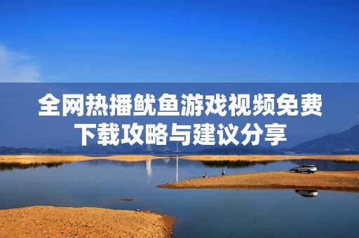 全網熱播魷魚游戲視頻免費下載攻略與建議分享