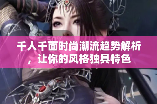 千人千面時尚潮流趨勢解析，讓你的風格獨具特色