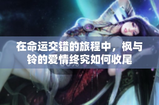在命運交錯的旅程中，楓與鈴的愛情終究如何收尾