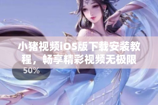 小豬視頻iOS版下載安裝教程，暢享精彩視頻無極限