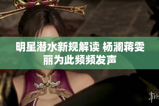 明星潛水新規解讀 楊瀾蔣雯麗為此頻頻發聲