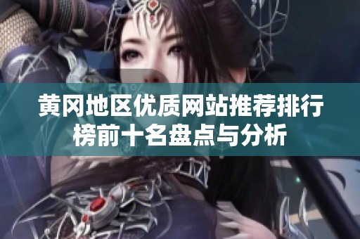 黃岡地區(qū)優(yōu)質(zhì)網(wǎng)站推薦排行榜前十名盤點(diǎn)與分析