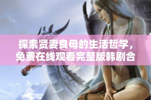 探索賢妻良母的生活哲學，免費在線觀看完整版韓劇合集