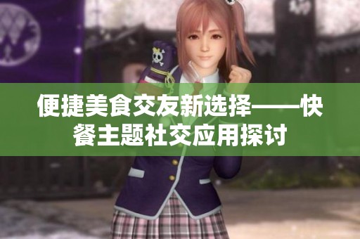 便捷美食交友新選擇——快餐主題社交應用探討
