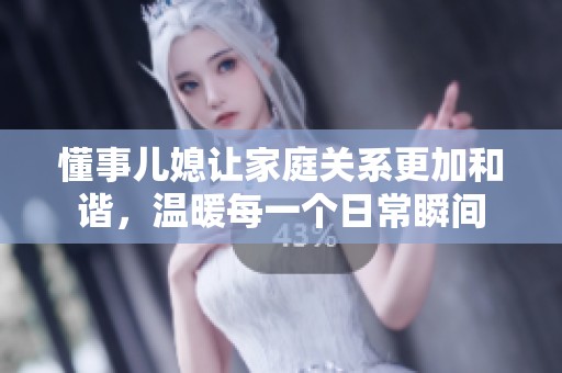 懂事兒媳讓家庭關系更加和諧，溫暖每一個日常瞬間