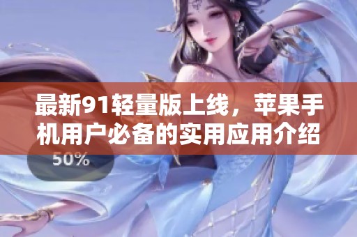 最新91輕量版上線，蘋果手機用戶必備的實用應用介紹