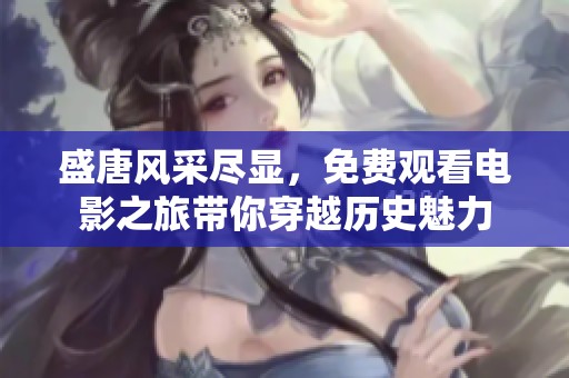 盛唐風(fēng)采盡顯，免費(fèi)觀看電影之旅帶你穿越歷史魅力