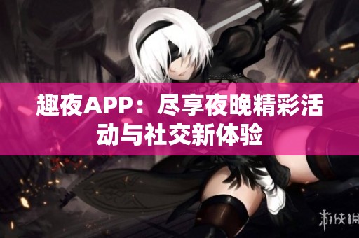 趣夜APP：盡享夜晚精彩活動與社交新體驗