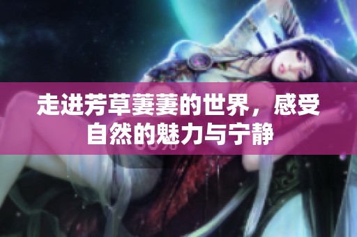 走進芳草萋萋的世界，感受自然的魅力與寧靜