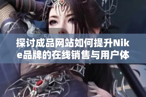 探討成品網站如何提升Nike品牌的在線銷售與用戶體驗