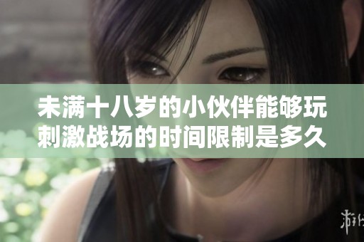 未滿十八歲的小伙伴能夠玩刺激戰場的時間限制是多久