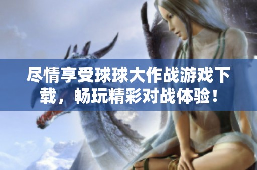 盡情享受球球大作戰游戲下載，暢玩精彩對戰體驗！