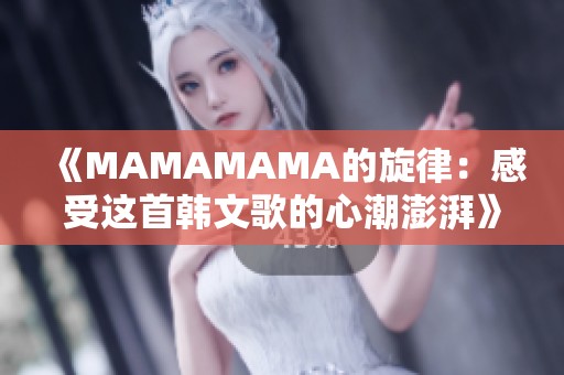 《MAMAMAMA的旋律：感受這首韓文歌的心潮澎湃》