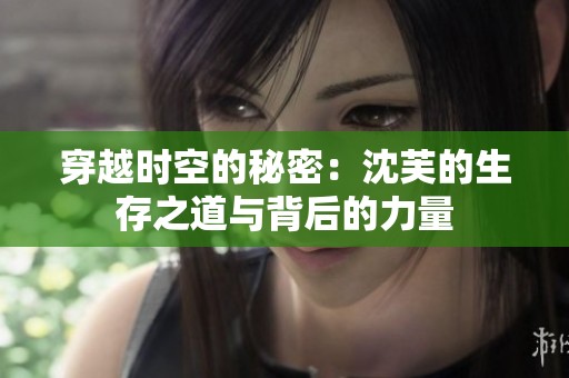 穿越時空的秘密：沈芙的生存之道與背后的力量
