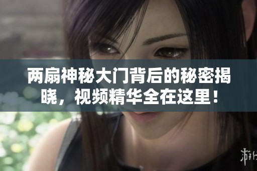 兩扇神秘大門背后的秘密揭曉，視頻精華全在這里！