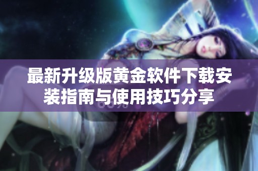 最新升級版黃金軟件下載安裝指南與使用技巧分享