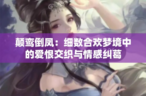 顛鸞倒鳳：細數合歡夢境中的愛恨交織與情感糾葛