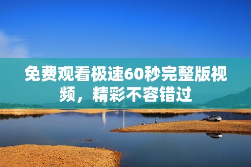 免費(fèi)觀看極速60秒完整版視頻，精彩不容錯過