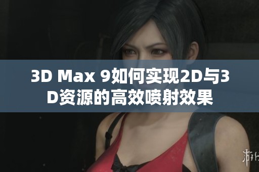 3D Max 9如何實(shí)現(xiàn)2D與3D資源的高效噴射效果