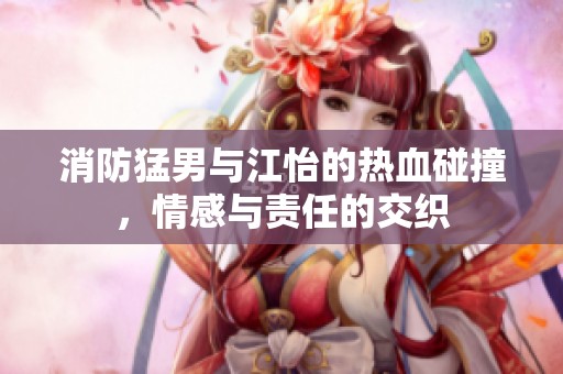 消防猛男與江怡的熱血碰撞，情感與責任的交織