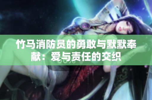 竹馬消防員的勇敢與默默奉獻(xiàn)：愛與責(zé)任的交織