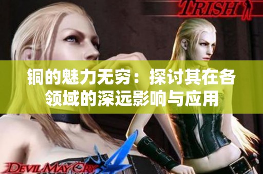 銅的魅力無窮：探討其在各領域的深遠影響與應用