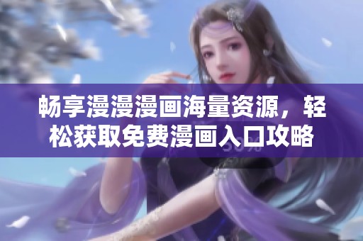 暢享漫漫漫畫海量資源，輕松獲取免費漫畫入口攻略