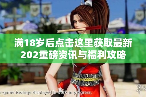 滿18歲后點擊這里獲取最新202重磅資訊與福利攻略