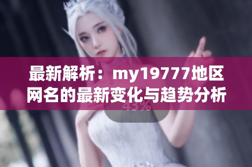 最新解析：my19777地區網名的最新變化與趨勢分析