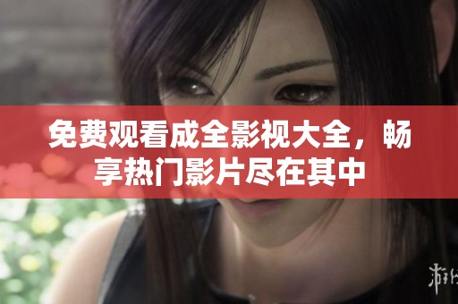 免費觀看成全影視大全，暢享熱門影片盡在其中
