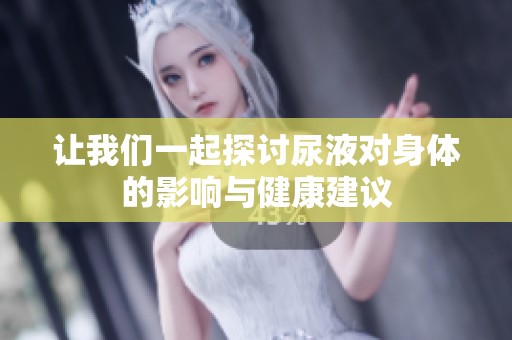 讓我們一起探討尿液對身體的影響與健康建議