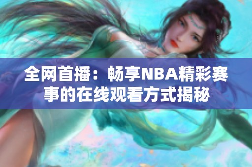 全網首播：暢享NBA精彩賽事的在線觀看方式揭秘