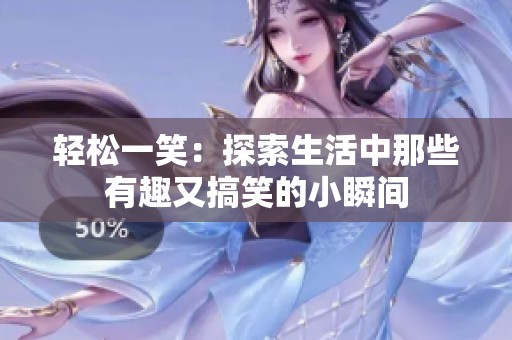 輕松一笑：探索生活中那些有趣又搞笑的小瞬間