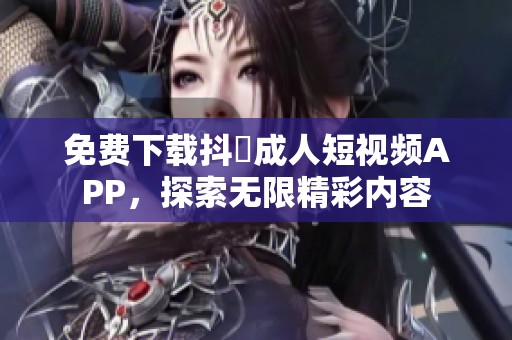 免費下載抖抈成人短視頻APP，探索無限精彩內容