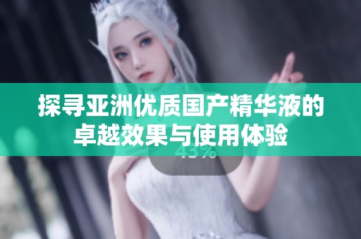 探尋亞洲優質國產精華液的卓越效果與使用體驗