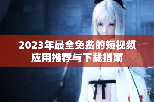 2023年最全免費的短視頻應用推薦與下載指南