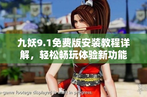 九妖9.1免費(fèi)版安裝教程詳解，輕松暢玩體驗(yàn)新功能