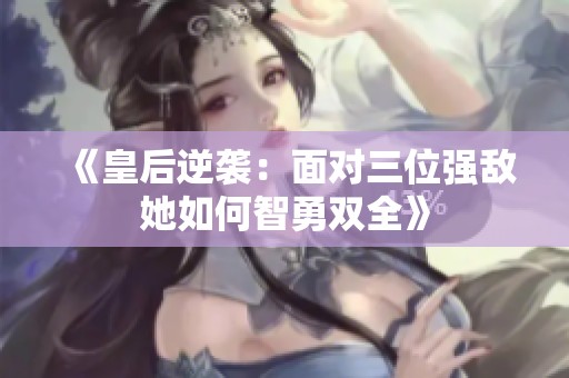 《皇后逆襲：面對三位強敵她如何智勇雙全》