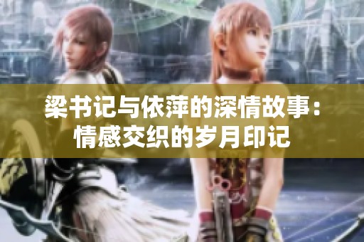 梁書記與依萍的深情故事：情感交織的歲月印記