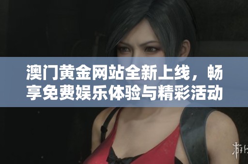 澳門黃金網站全新上線，暢享免費娛樂體驗與精彩活動