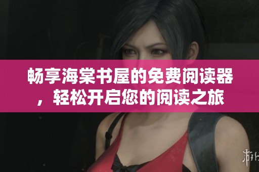 暢享海棠書屋的免費閱讀器，輕松開啟您的閱讀之旅
