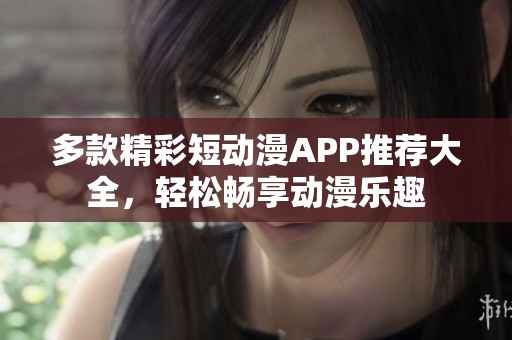 多款精彩短動漫APP推薦大全，輕松暢享動漫樂趣